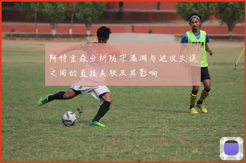 阿特金森分析防守漏洞与进攻失误之间的直接关联及其影响
