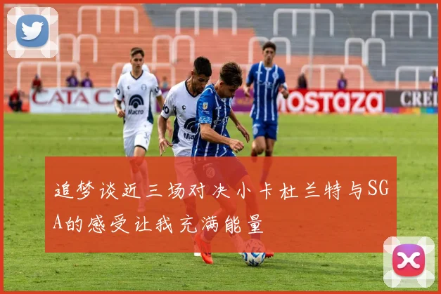 追梦谈近三场对决小卡杜兰特与SGA的感受让我充满能量