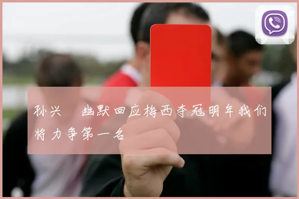 孙兴慜幽默回应梅西夺冠明年我们将力争第一名