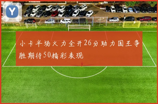 小卡半场火力全开26分助力国王争胜期待50精彩表现