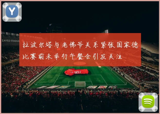 拉波尔塔与老佛爷关系紧张国家德比赛前未举行午餐会引发关注